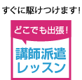 すぐに駆けつけます！講師派遣レッスン