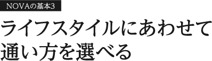 NOVAの基本3 ライフスタイルにあわせて通い方を選べる