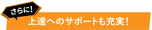 さらに上達へのサポートも充実