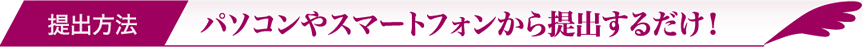 パソコンやスマートフォンから提出するだけ！