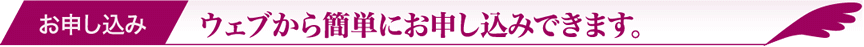 ウェブから簡単にお申し込みできます。