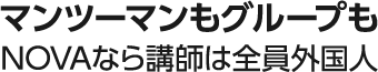 マンツーマンもグループもNOVAなら講師は全員外国人