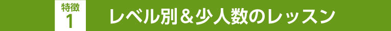 特徴1レベル別＆少人数のレッスン
