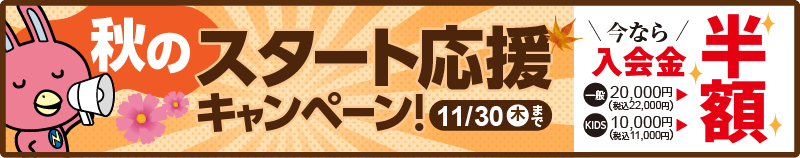 「秋のスタート応援キャンペーン!」今なら入会金半額！11/30（木）まで。