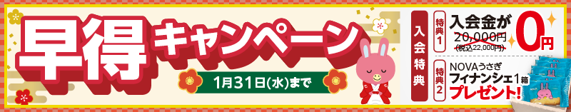 「早得キャンペーン!」入会金0円、さらにNOVAうさぎフィナンシェプレゼント！1月31日まで。詳しくはこちら