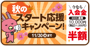 「秋のスタート応援キャンペーン!」今なら入会金半額！11/30（木）まで。詳しくはこちら