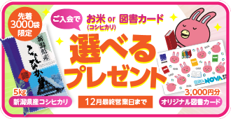 「選べるプレゼント」実施中！先着3000袋限定 新潟産コシヒカリor図書カード3000円分　12月最終営業日まで