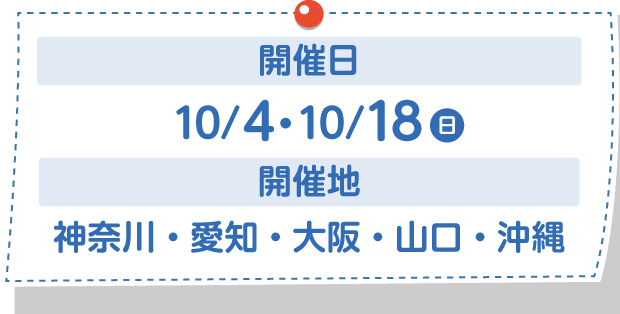開催日:10/4・10/18(日) 開催地:神奈川・東京・愛知・大阪・福岡・沖縄