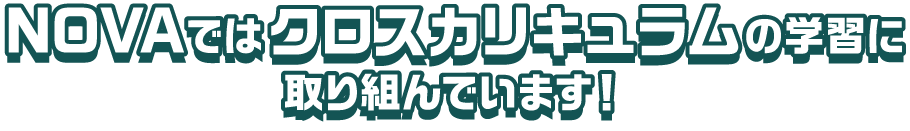 NOVAではクロスカリキュラムの学習に取り組んでいます！