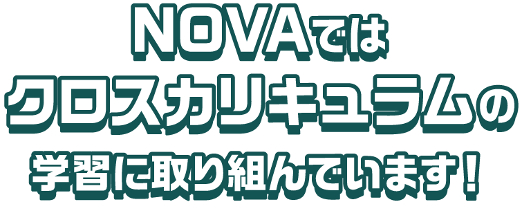 NOVAではクロスカリキュラムの学習に取り組んでいます！