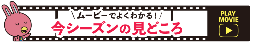 ムービーでよくわかる！今シーズンの見どころはこちらから