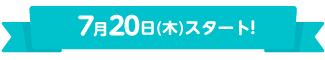 7月20日(木)スタート！