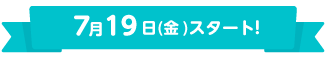 7月19日(金)スタート！