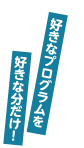 好きなプログラムを好きなだけ！