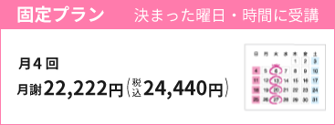 固定プラン：月4回　月謝22,222円（税込24,440円）