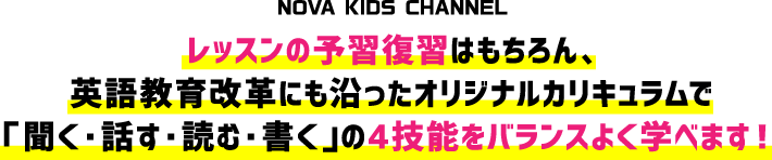 レッスンの予習復習はもちろん、英語教育改革にも沿ったオリジナルカリキュラムで「聞く・話す・読む・書く」の4技能をバランスよく学べます！