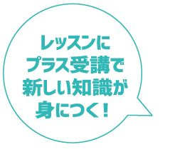 レッスンにプラス受講で新しい知識が身に付く