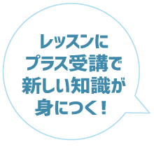 レッスンにプラス受講で新しい知識が身に付く