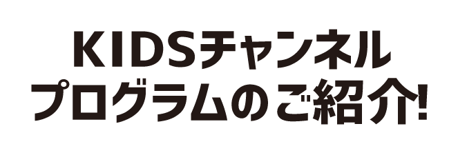 KIDSチャンネルプログラムのご紹介