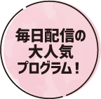 毎日配信の人気プログラム!