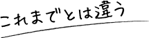 これまでとは違う