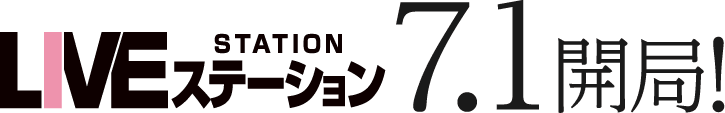 LIVEステーション 7月1日開局！
