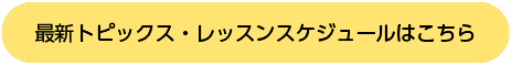 最新トピックス・レッスンスケジュールはこちら