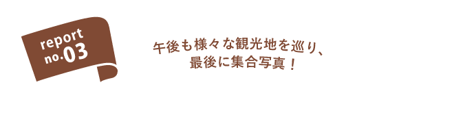 report no.03 午後も様々な観光地を巡り、最後に集合写真！