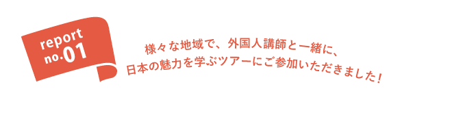 report no.01 様々な地域に行き、外国人講師と一緒に体験、日本の魅力を学ぶツアーにご参加いただきました！