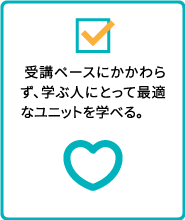 受講ペースにかかわらず、学ぶ人にとって最適なユニットを学べる。