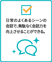 日常のよくあるシーンの会話で、無駄なく会話力を向上させることができる。